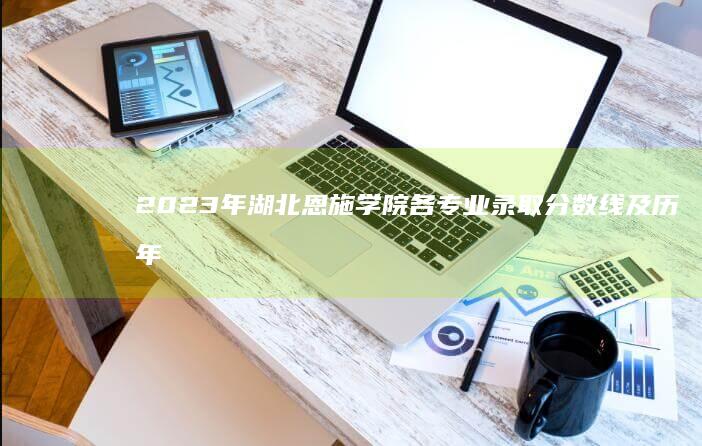 2023年湖北恩施学院各专业录取分数线及历年趋势分析